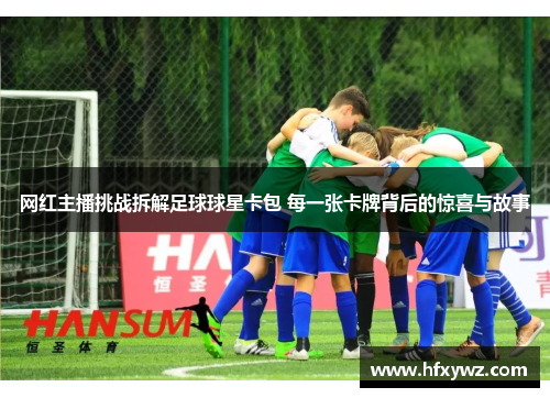 网红主播挑战拆解足球球星卡包 每一张卡牌背后的惊喜与故事