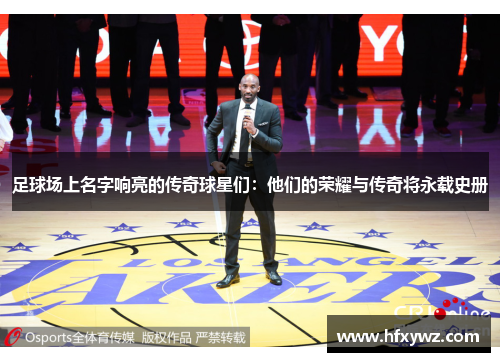 足球场上名字响亮的传奇球星们：他们的荣耀与传奇将永载史册