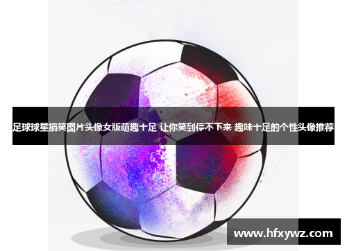 足球球星搞笑图片头像女版萌趣十足 让你笑到停不下来 趣味十足的个性头像推荐