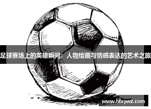 足球赛场上的英雄瞬间：人物绘画与情感表达的艺术之旅