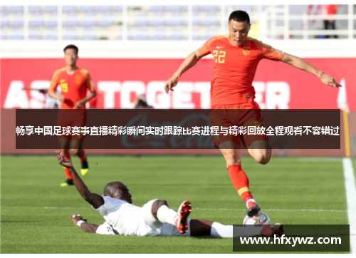 畅享中国足球赛事直播精彩瞬间实时跟踪比赛进程与精彩回放全程观看不容错过