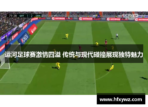运河足球赛激情四溢 传统与现代碰撞展现独特魅力
