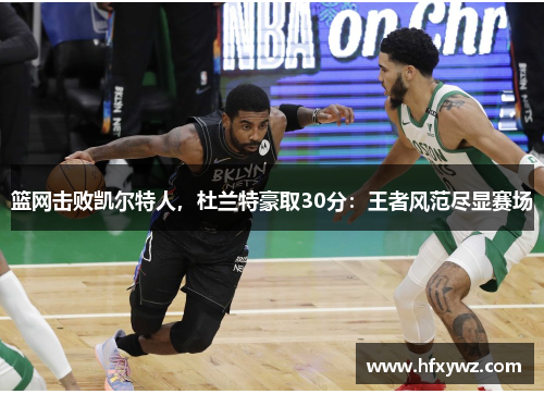 篮网击败凯尔特人，杜兰特豪取30分：王者风范尽显赛场