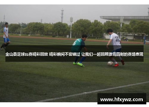 金山县足球比赛精彩回放 精彩瞬间不容错过 让我们一起回顾激情四射的赛场表现